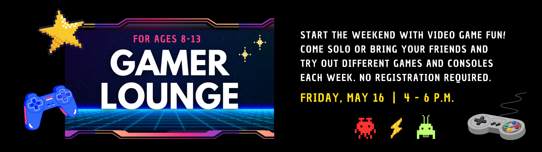 Gamer Lounge for ages 8 - 13 on Friday, May 165 from 4-6 p.m.