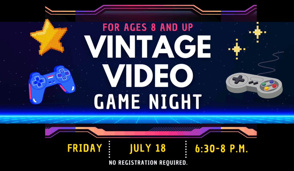 Vintage video game night for ages 8 and up on July 18 from 6:30 p.m. to 8 p.m.