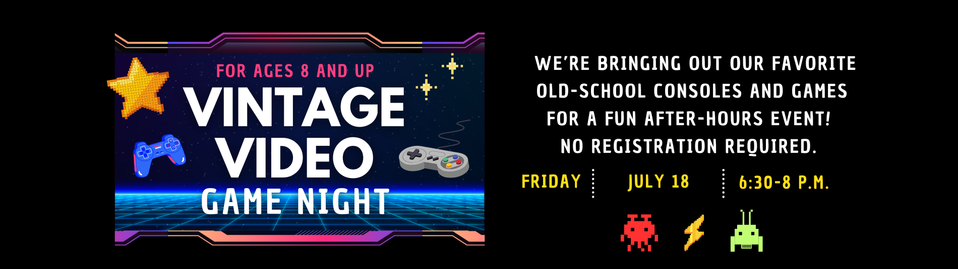 Vintage video game night for ages 8 and up on July 18 from 6:30 p.m. to 8 p.m.