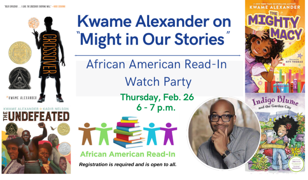 Join neighbors of all ages for a watch party celebrating the African American Read-In! Experience an inspiring message about storytelling from acclaimed author Kwame Alexander, a #1 New York Times bestselling writer known for over 45 books, including the Newbery Medal winner, The Crossover.