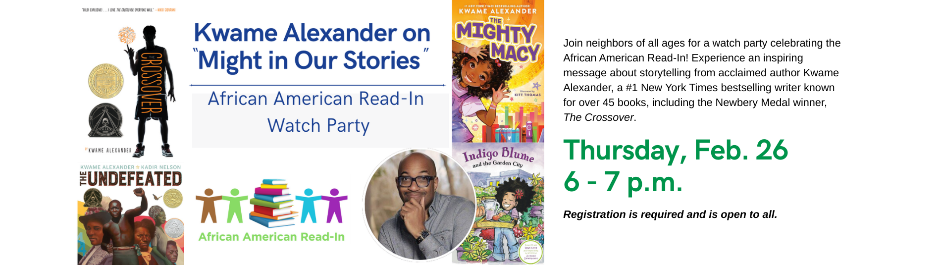 Join neighbors of all ages for a watch party celebrating the African American Read-In! Experience an inspiring message about storytelling from acclaimed author Kwame Alexander, a #1 New York Times bestselling writer known for over 45 books, including the Newbery Medal winner, The Crossover.