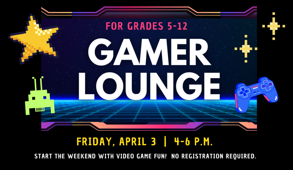 Gamer Lounge for grades 5-12 on April 3 from 4-6 p.m.