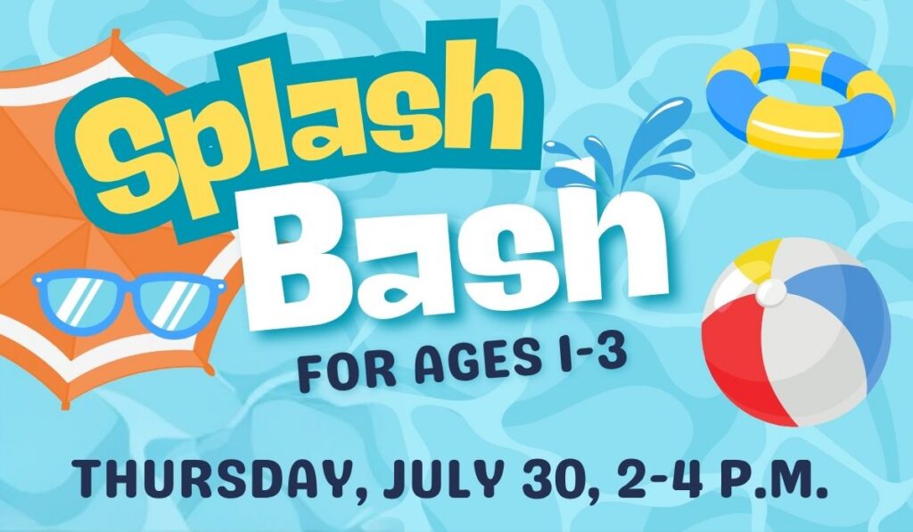 Splash Bash for ages 1-3 on July 30 from 2-4 p.m.