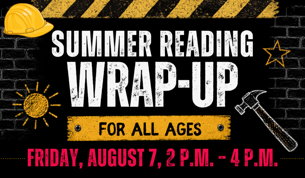 Event announcement featuring the text “Summer Reading Wrap-Up for all ages, Friday, August 7, 2–4 p.m.” with construction-themed icons of a yellow hard hat, bright sun, and silver hammer displayed on a black brick background.
